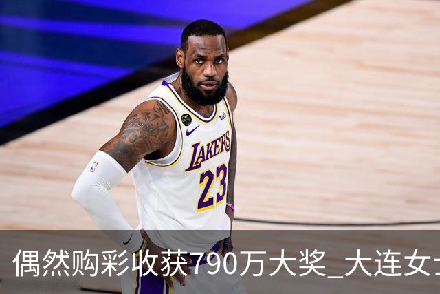 偶然购彩收获790万大奖 大连女士彻夜难眠