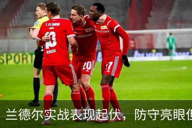 兰德尔实战表现起伏，防守亮眼但进攻失常