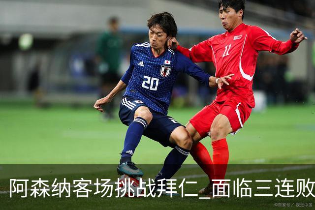 阿森纳客场挑战拜仁 面临三连败的严峻考验